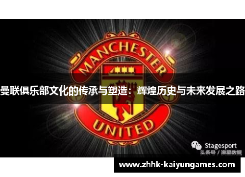 曼联俱乐部文化的传承与塑造：辉煌历史与未来发展之路
