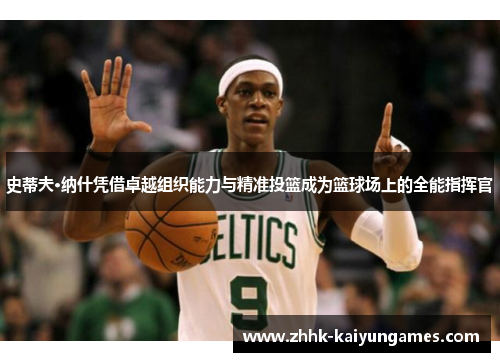 史蒂夫·纳什凭借卓越组织能力与精准投篮成为篮球场上的全能指挥官