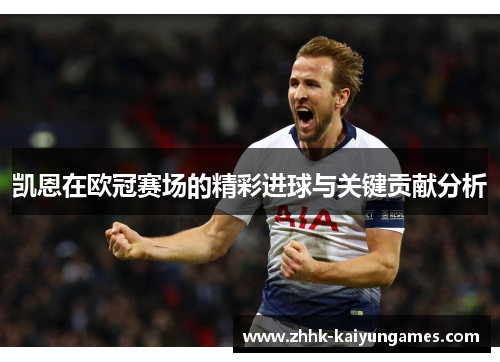 凯恩在欧冠赛场的精彩进球与关键贡献分析