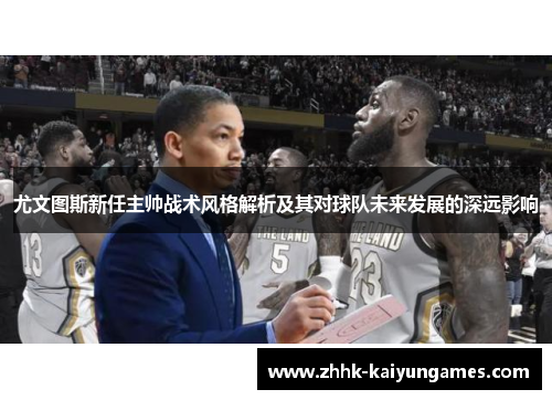尤文图斯新任主帅战术风格解析及其对球队未来发展的深远影响