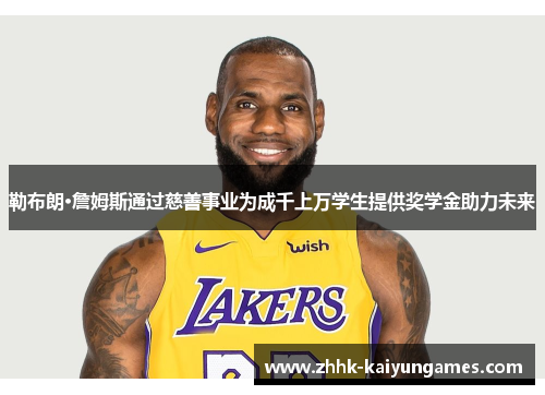 勒布朗·詹姆斯通过慈善事业为成千上万学生提供奖学金助力未来