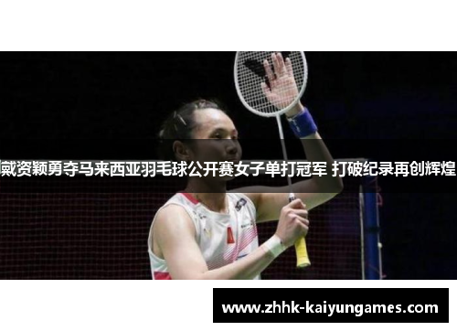 戴资颖勇夺马来西亚羽毛球公开赛女子单打冠军 打破纪录再创辉煌