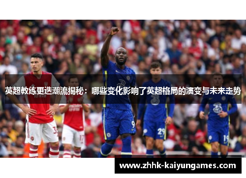 英超教练更迭潮流揭秘：哪些变化影响了英超格局的演变与未来走势