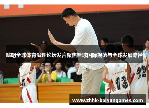 姚明全球体育治理论坛发言聚焦篮球国际规范与全球发展路径
