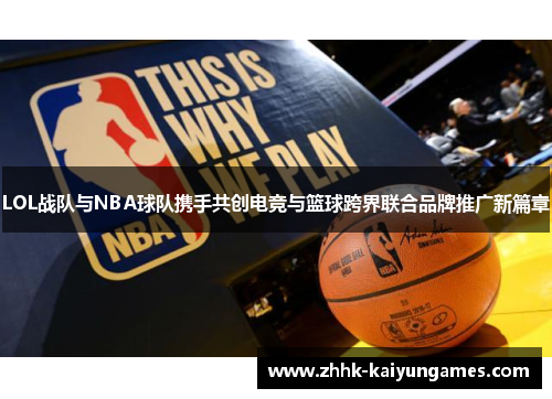 LOL战队与NBA球队携手共创电竞与篮球跨界联合品牌推广新篇章