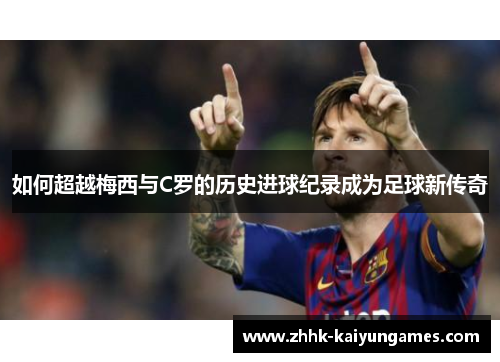 如何超越梅西与C罗的历史进球纪录成为足球新传奇