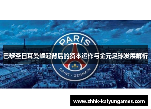 巴黎圣日耳曼崛起背后的资本运作与金元足球发展解析