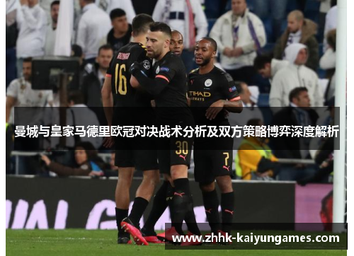 曼城与皇家马德里欧冠对决战术分析及双方策略博弈深度解析