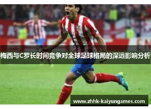 梅西与C罗长时间竞争对全球足球格局的深远影响分析
