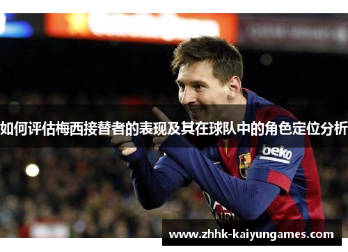 如何评估梅西接替者的表现及其在球队中的角色定位分析