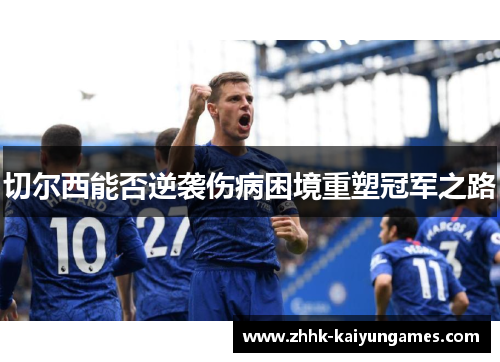 切尔西能否逆袭伤病困境重塑冠军之路