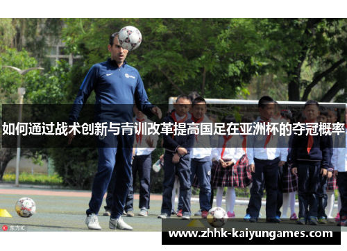 如何通过战术创新与青训改革提高国足在亚洲杯的夺冠概率