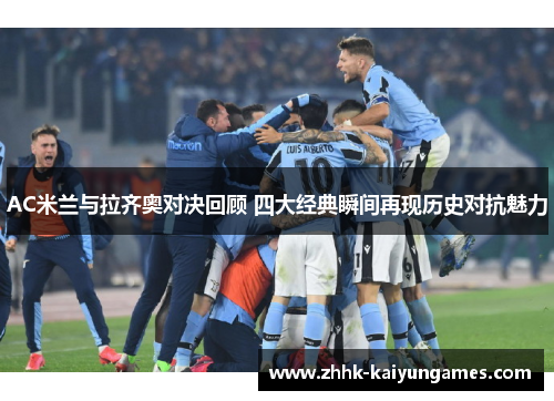 AC米兰与拉齐奥对决回顾 四大经典瞬间再现历史对抗魅力