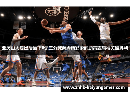 亚历山大复出后轰下8记三分球演绎精彩瞬间助雷霆赢得关键胜利
