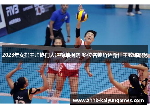 2023年女排主帅热门人选榜单揭晓 多位名帅角逐新任主教练职务