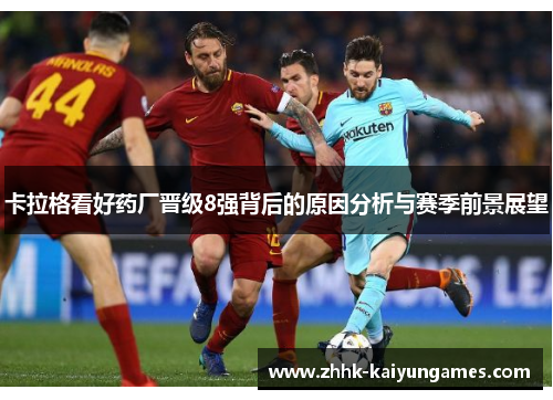 卡拉格看好药厂晋级8强背后的原因分析与赛季前景展望