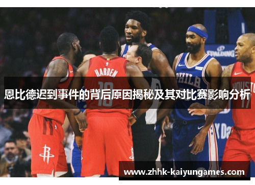 恩比德迟到事件的背后原因揭秘及其对比赛影响分析