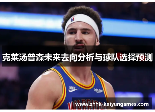 克莱汤普森未来去向分析与球队选择预测