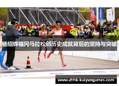 杨绍辉福冈马拉松创历史成就背后的坚持与突破