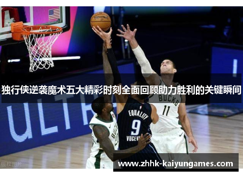独行侠逆袭魔术五大精彩时刻全面回顾助力胜利的关键瞬间