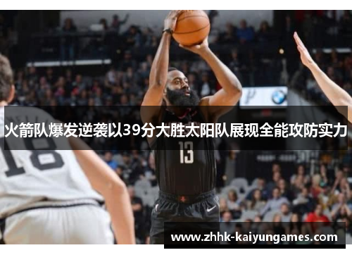火箭队爆发逆袭以39分大胜太阳队展现全能攻防实力