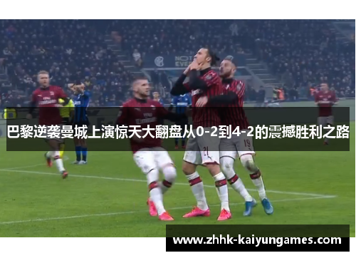 巴黎逆袭曼城上演惊天大翻盘从0-2到4-2的震撼胜利之路