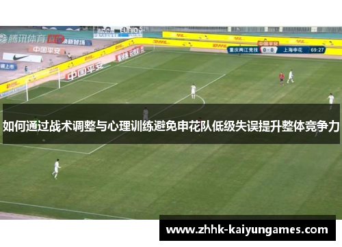 如何通过战术调整与心理训练避免申花队低级失误提升整体竞争力
