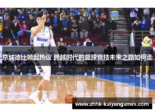京城德比掀起热议 跨越时代的篮球竞技未来之路如何走