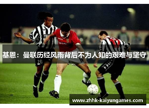 基恩：曼联历经风雨背后不为人知的艰难与坚守