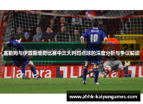 富勒姆与伊普斯维奇比赛中三大判罚点球的深度分析与争议解读
