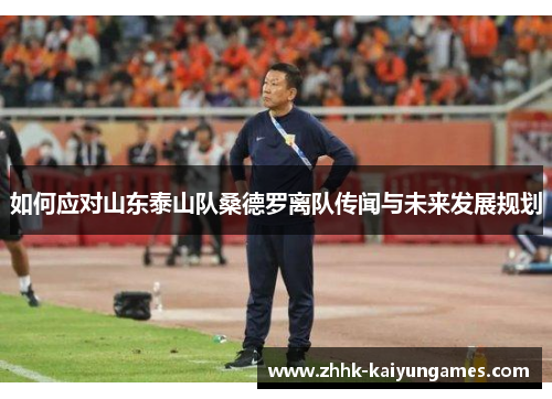 如何应对山东泰山队桑德罗离队传闻与未来发展规划