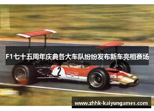 F1七十五周年庆典各大车队纷纷发布新车亮相赛场