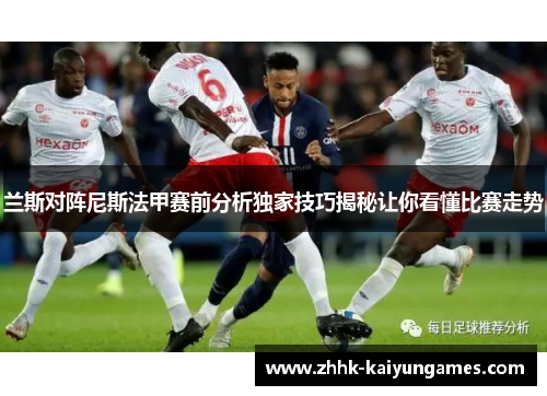 兰斯对阵尼斯法甲赛前分析独家技巧揭秘让你看懂比赛走势
