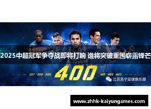 2025中超冠军争夺战即将打响 谁将突破重围崭露锋芒