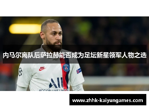 内马尔离队后萨拉赫能否成为足坛新星领军人物之选