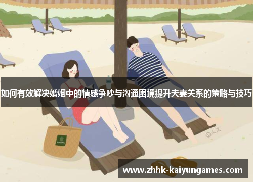 如何有效解决婚姻中的情感争吵与沟通困境提升夫妻关系的策略与技巧