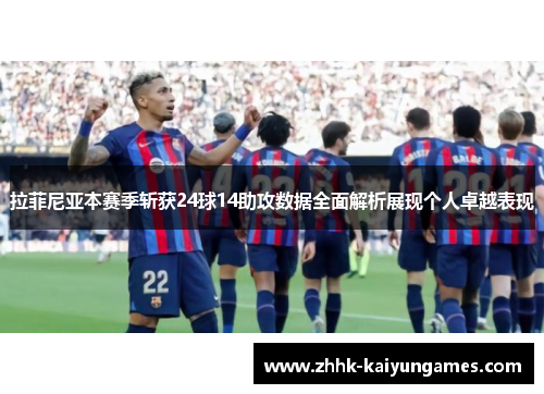 拉菲尼亚本赛季斩获24球14助攻数据全面解析展现个人卓越表现