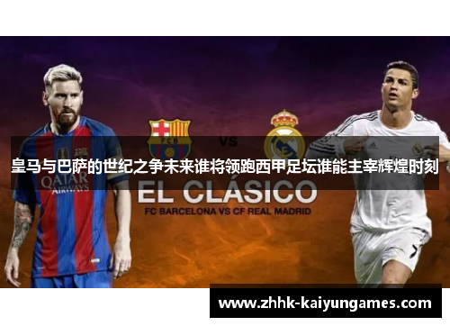 皇马与巴萨的世纪之争未来谁将领跑西甲足坛谁能主宰辉煌时刻