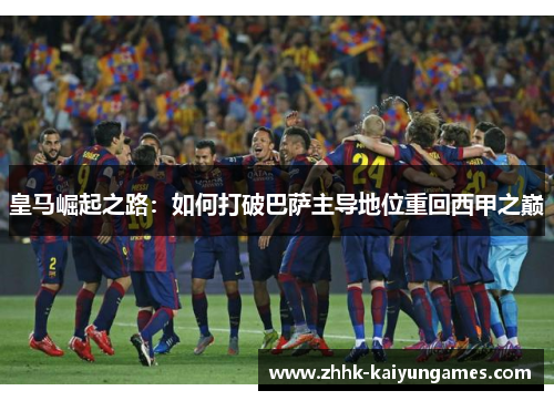 皇马崛起之路：如何打破巴萨主导地位重回西甲之巅