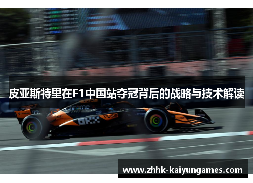 皮亚斯特里在F1中国站夺冠背后的战略与技术解读