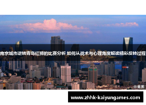 南京城市逆转青岛红狮的比赛分析 如何从战术与心理角度解读精彩反转过程