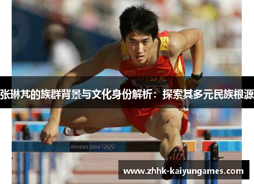 张琳芃的族群背景与文化身份解析：探索其多元民族根源