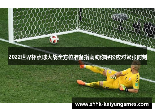 2022世界杯点球大战全方位准备指南助你轻松应对紧张时刻