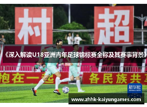 《深入解读U18亚洲青年足球锦标赛全称及其赛事背景》