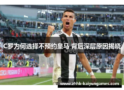 C罗为何选择不预约皇马 背后深层原因揭晓