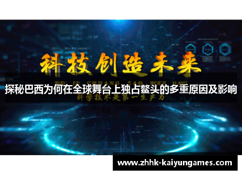 探秘巴西为何在全球舞台上独占鳌头的多重原因及影响
