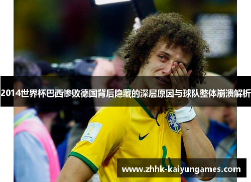 2014世界杯巴西惨败德国背后隐藏的深层原因与球队整体崩溃解析