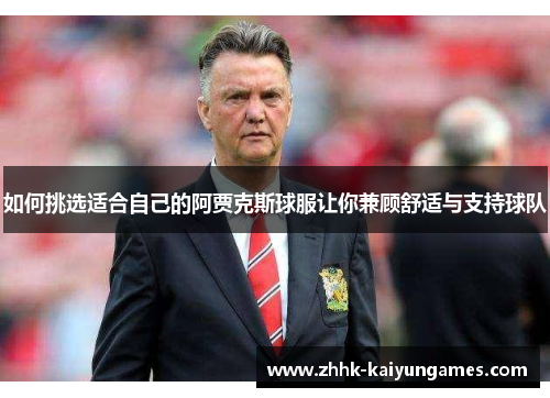 如何挑选适合自己的阿贾克斯球服让你兼顾舒适与支持球队
