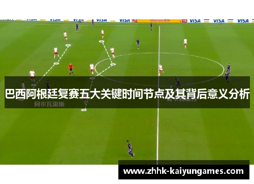 巴西阿根廷复赛五大关键时间节点及其背后意义分析