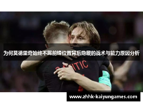为何莫德里奇始终不踢前锋位置背后隐藏的战术与能力原因分析